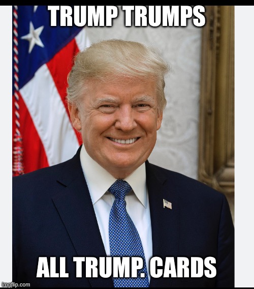 Too smart | TRUMP TRUMPS; ALL TRUMP. CARDS | image tagged in trump smiling | made w/ Imgflip meme maker