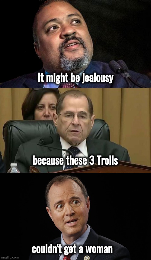 I have a Sitcom idea | It might be jealousy; because these 3 Trolls; couldn't get a woman | image tagged in manhattan d a alvin bragg,rep jerry nadler,adam schiff,3 stooges,trolls,looney tunes | made w/ Imgflip meme maker