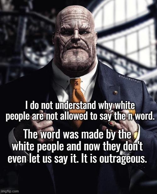 Society. | I do not understand why white people are not allowed to say the n word. The word was made by the white people and now they don't even let us say it. It is outrageous. | made w/ Imgflip meme maker