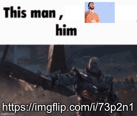 This man, _____ him | https://imgflip.com/i/73p2n1 | image tagged in this man _____ him | made w/ Imgflip meme maker