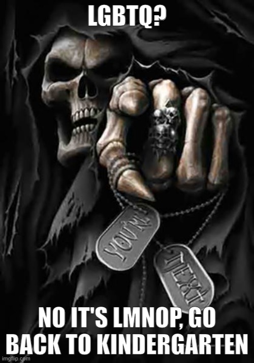 Unable to ABC? | LGBTQ? NO IT'S LMNOP, GO BACK TO KINDERGARTEN | image tagged in grim reaper | made w/ Imgflip meme maker