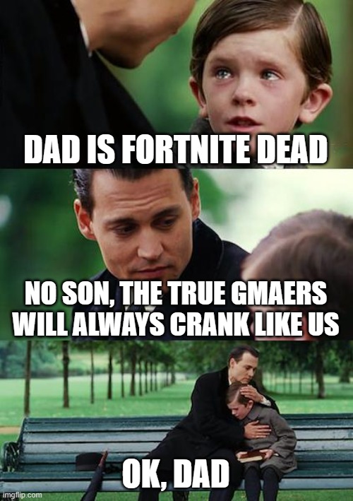 Finding Neverland Meme | DAD IS FORTNITE DEAD; NO SON, THE TRUE GMAERS WILL ALWAYS CRANK LIKE US; OK, DAD | image tagged in memes,finding neverland | made w/ Imgflip meme maker