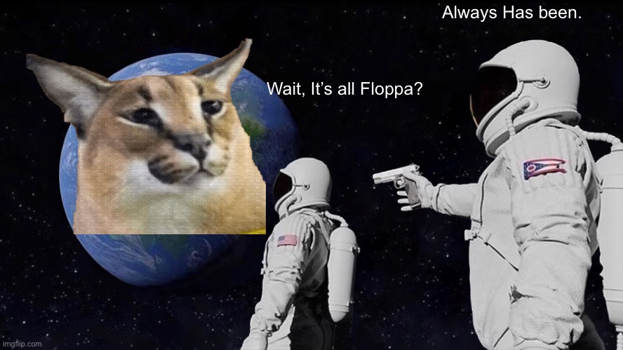 Wait, it’s all floppa? | Always Has been. Wait, It’s all Floppa? | image tagged in memes,always has been | made w/ Imgflip meme maker