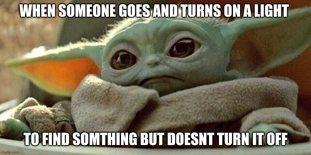 life be like | WHEN SOMEONE GOES AND TURNS ON A LIGHT; TO FIND SOMTHING BUT DOESNT TURN IT OFF | image tagged in the child in a happy mood or not | made w/ Imgflip meme maker