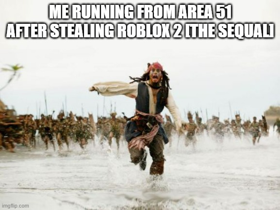 roblox 2 is real | ME RUNNING FROM AREA 51 AFTER STEALING ROBLOX 2 [THE SEQUAL] | image tagged in memes,jack sparrow being chased | made w/ Imgflip meme maker