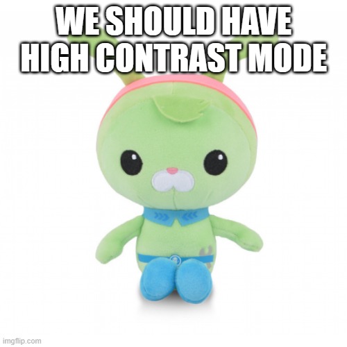 high contrast mode should be added | WE SHOULD HAVE HIGH CONTRAST MODE | image tagged in da gorl | made w/ Imgflip meme maker