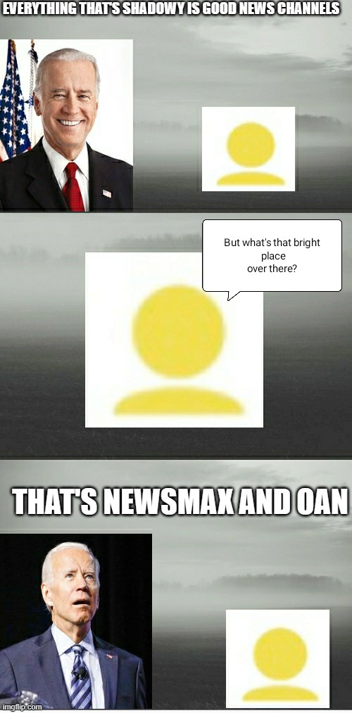 Biden and foxy507 | EVERYTHING THAT'S SHADOWY IS GOOD NEWS CHANNELS; THAT'S NEWSMAX AND OAN | image tagged in biden and foxy507 | made w/ Imgflip meme maker