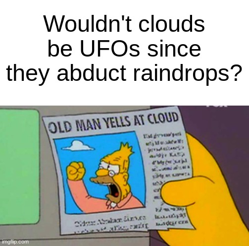 clouds | Wouldn't clouds be UFOs since they abduct raindrops? | image tagged in old man yells at cloud,ufo,memes,shower thoughts | made w/ Imgflip meme maker