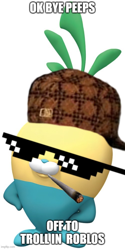 OK BYE PEEPS; OFF TO TROLL IN  ROBLOS | image tagged in badass tunip | made w/ Imgflip meme maker