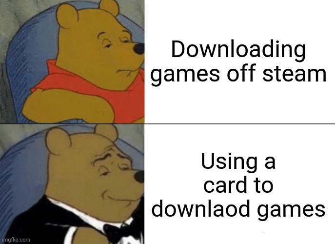 Tuxedo Winnie The Pooh | Downloading games off steam; Using a card to downlaod games | image tagged in memes,tuxedo winnie the pooh | made w/ Imgflip meme maker