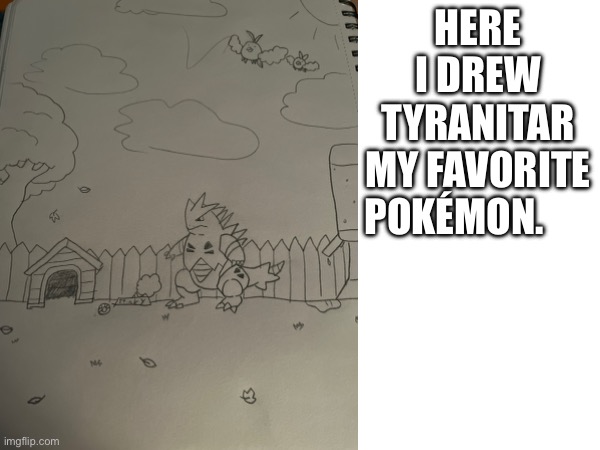 Drawings | HERE I DREW TYRANITAR MY FAVORITE POKÉMON. | image tagged in pokemon,drawing | made w/ Imgflip meme maker