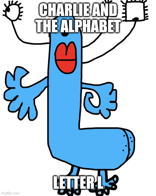 Charlie and the Alphabet Letter L | CHARLIE AND THE ALPHABET; LETTER L | image tagged in for cata letter l,charlie and the alphabet,l,cata letter l,that looks like me | made w/ Imgflip meme maker