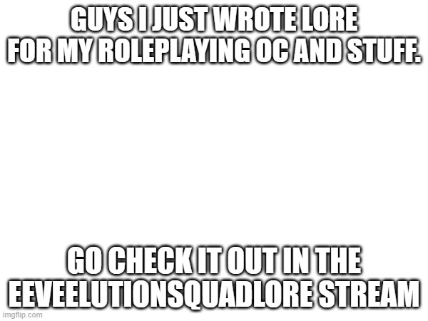 ez | GUYS I JUST WROTE LORE FOR MY ROLEPLAYING OC AND STUFF. GO CHECK IT OUT IN THE EEVEELUTIONSQUADLORE STREAM | made w/ Imgflip meme maker