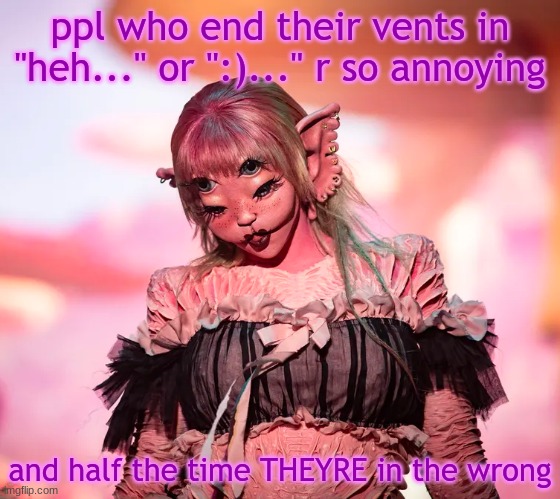 mel | ppl who end their vents in "heh..." or ":)..." r so annoying; and half the time THEYRE in the wrong | image tagged in mel | made w/ Imgflip meme maker