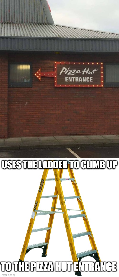 Pizza Hut Entrance | USES THE LADDER TO CLIMB UP; TO THE PIZZA HUT ENTRANCE | image tagged in ladder,you had one job,pizza hut,entrance,design fails,memes | made w/ Imgflip meme maker