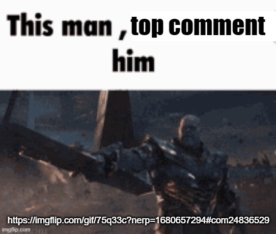This man, _____ him | top comment; https://imgflip.com/gif/75q33c?nerp=1680657294#com24836529 | image tagged in this man _____ him | made w/ Imgflip meme maker