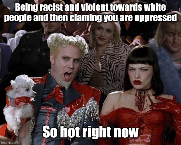 Mugatu So Hot Right Now Meme | Being racist and violent towards white people and then claming you are oppressed; So hot right now | image tagged in memes,mugatu so hot right now,racism,passive aggressive racism,white people | made w/ Imgflip meme maker