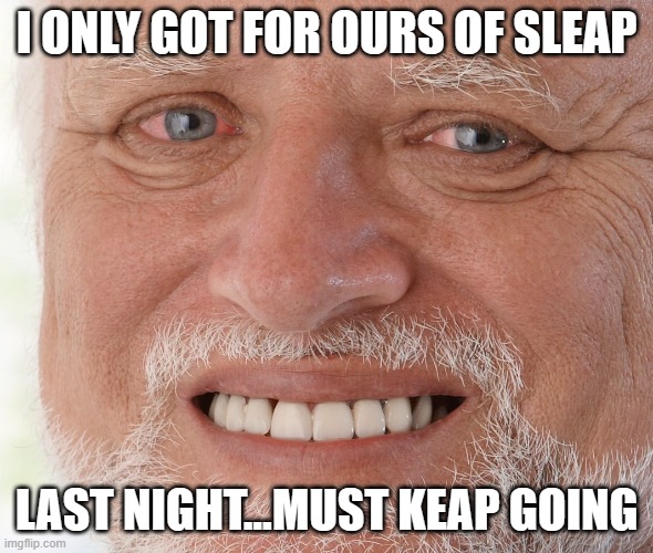 Hide the Pain Harold | I ONLY GOT FOR OURS OF SLEAP LAST NIGHT...MUST KEAP GOING | image tagged in hide the pain harold | made w/ Imgflip meme maker