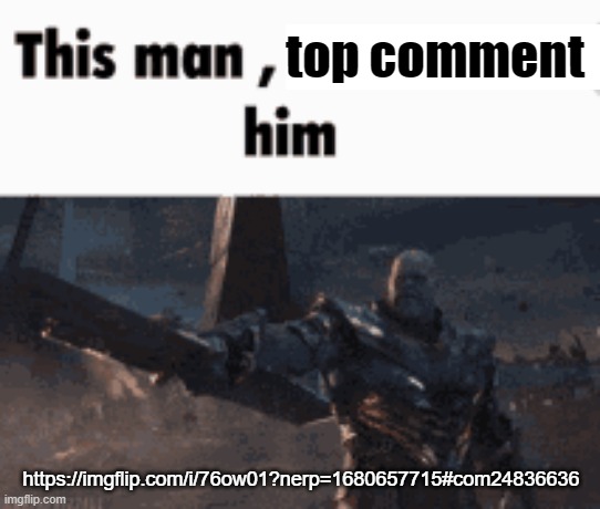 This man, _____ him | top comment; https://imgflip.com/i/76ow01?nerp=1680657715#com24836636 | image tagged in this man _____ him | made w/ Imgflip meme maker