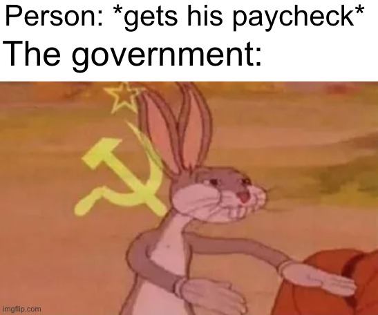At least the taxes are actually used... | Person: *gets his paycheck*; The government: | image tagged in bugs bunny communist | made w/ Imgflip meme maker