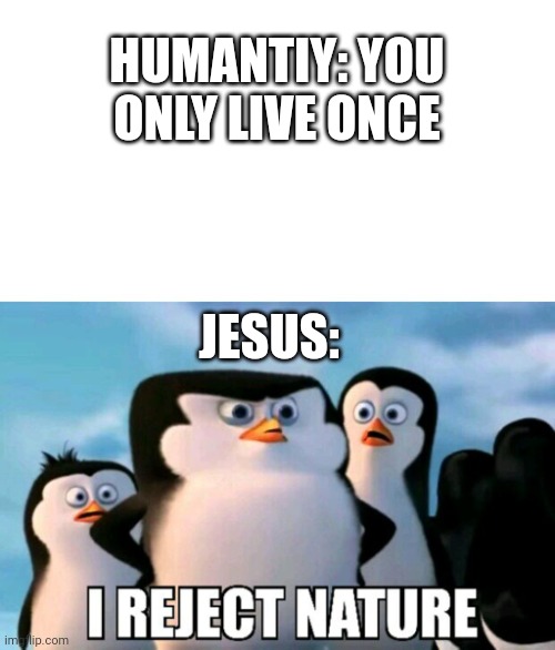 I figured since Easter is approaching... | HUMANTIY: YOU ONLY LIVE ONCE; JESUS: | image tagged in i reject nature,jesus,easter | made w/ Imgflip meme maker