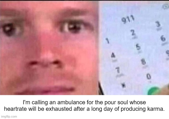 white guy calls 911 | I'm calling an ambulance for the pour soul whose heartrate will be exhausted after a long day of producing karma. | image tagged in white guy calls 911 | made w/ Imgflip meme maker
