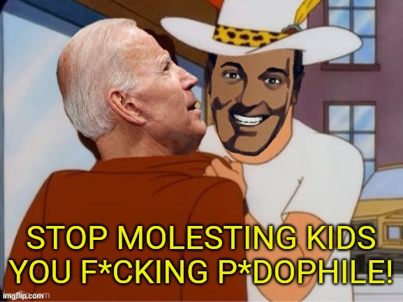STOP MOLESTING KIDS YOU F*CKING P*DOPHILE! | image tagged in pedophile,joe biden,child molester,king of the hill | made w/ Imgflip meme maker