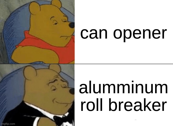 is this true? | can opener; alumminum roll breaker | image tagged in memes,tuxedo winnie the pooh | made w/ Imgflip meme maker