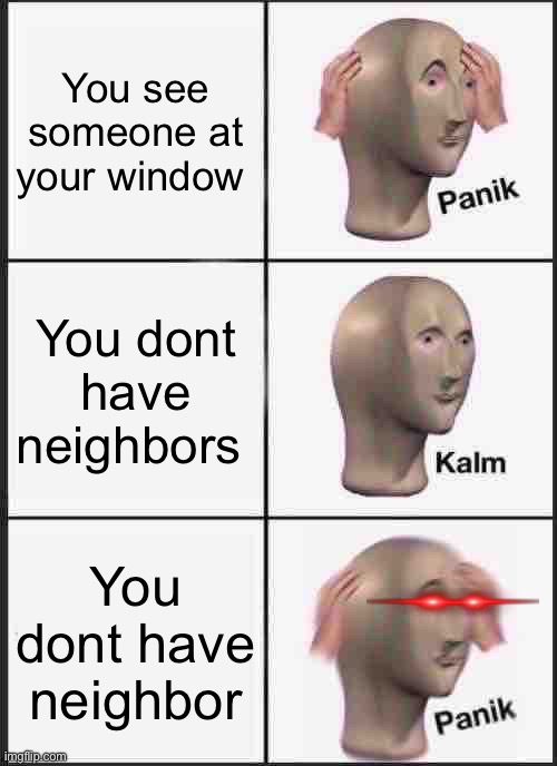 Panik Kalm Panik | You see someone at your window; You dont have neighbors; You dont have neighbor | image tagged in memes,panik kalm panik | made w/ Imgflip meme maker