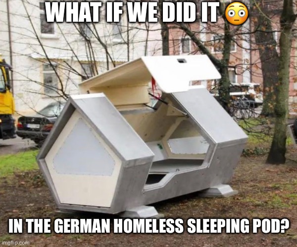 WHAT IF WE DID IT 😳; IN THE GERMAN HOMELESS SLEEPING POD? | made w/ Imgflip meme maker