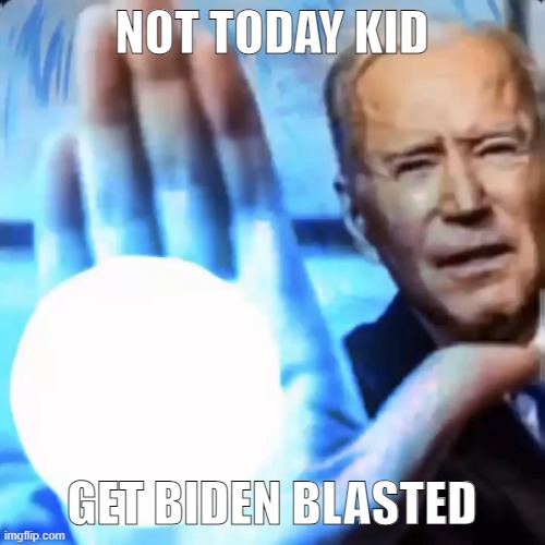 BIDEN BLAST | NOT TODAY KID GET BIDEN BLASTED | image tagged in biden blast | made w/ Imgflip meme maker