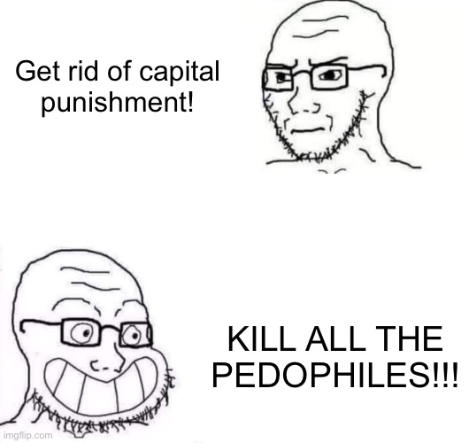 Hypocrite Neckbeard | Get rid of capital
punishment! KILL ALL THE
PEDOPHILES!!! | image tagged in hypocrite neckbeard | made w/ Imgflip meme maker