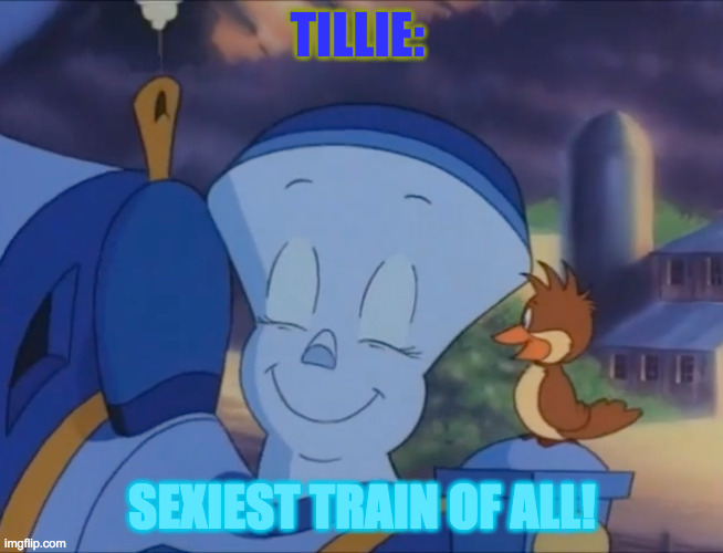 Tillie | TILLIE:; SEXIEST TRAIN OF ALL! | image tagged in tillie | made w/ Imgflip meme maker