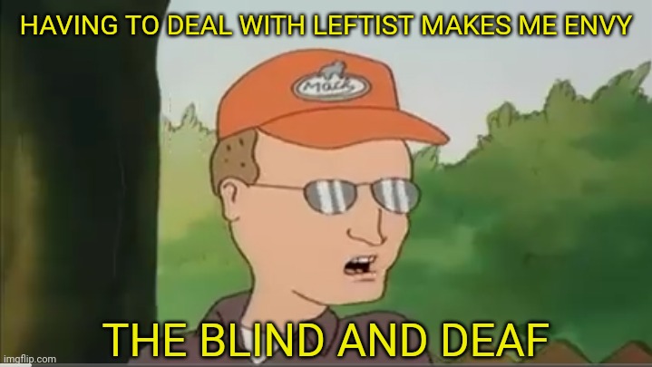 HAVING TO DEAL WITH LEFTIST MAKES ME ENVY THE BLIND AND DEAF | made w/ Imgflip meme maker