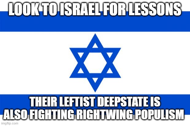 meme israel  | LOOK TO ISRAEL FOR LESSONS; THEIR LEFTIST DEEPSTATE IS ALSO FIGHTING RIGHTWING POPULISM | image tagged in meme israel | made w/ Imgflip meme maker