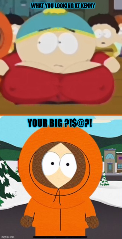 Kenny likes Big Girls | WHAT YOU LOOKING AT KENNY; YOUR BIG ?!$@?! | image tagged in why u lookin,kenny | made w/ Imgflip meme maker