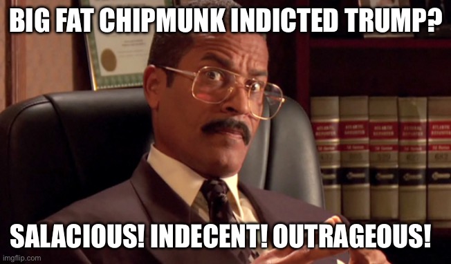 Jackie chiles | BIG FAT CHIPMUNK INDICTED TRUMP? SALACIOUS! INDECENT! OUTRAGEOUS! | image tagged in jackie chiles | made w/ Imgflip meme maker