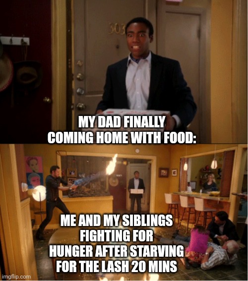 Rampage, LITERALY! | MY DAD FINALLY COMING HOME WITH FOOD:; ME AND MY SIBLINGS FIGHTING FOR HUNGER AFTER STARVING FOR THE LASH 20 MINS | image tagged in community fire pizza meme | made w/ Imgflip meme maker