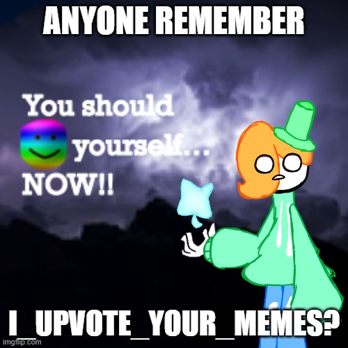 LuckyGuy17 K Word | ANYONE REMEMBER; I_UPVOTE_YOUR_MEMES? | image tagged in luckyguy17 k word | made w/ Imgflip meme maker