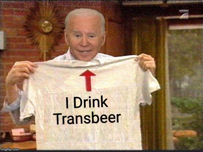 Joe drinks bud lite | I Drink Transbeer | image tagged in i'm with stupid joe biden,trans,beer,bud light | made w/ Imgflip meme maker