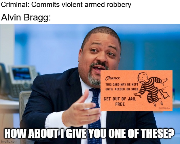 New York DA | Criminal: Commits violent armed robbery; Alvin Bragg:; HOW ABOUT I GIVE YOU ONE OF THESE? | image tagged in memes,donald trump,alvin bragg,new york | made w/ Imgflip meme maker