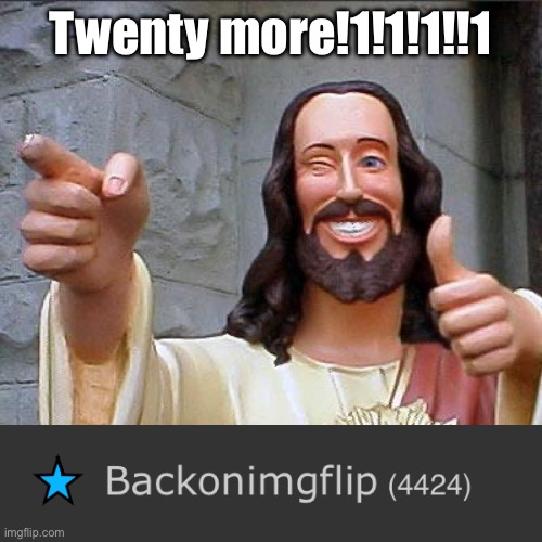 Buddy Christ Meme | Twenty more!1!1!1!!1 | image tagged in memes,buddy christ | made w/ Imgflip meme maker