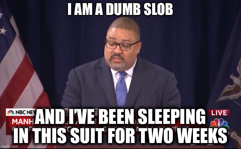 If Politicians Were Capable of Truth | I AM A DUMB SLOB; AND I’VE BEEN SLEEPING IN THIS SUIT FOR TWO WEEKS | image tagged in donald trump,libtards,liberal logic,police state,government corruption,not funny | made w/ Imgflip meme maker