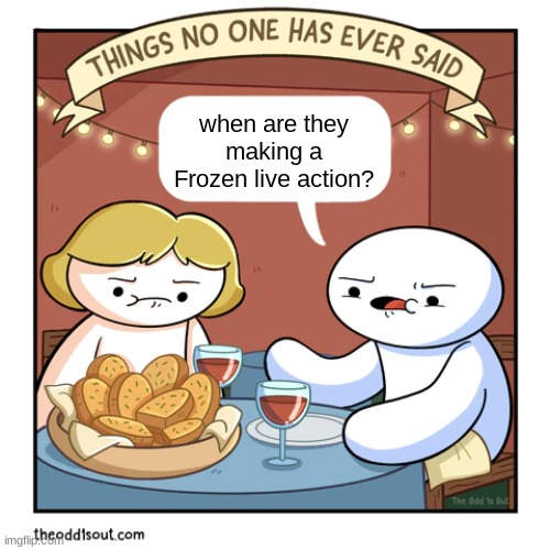 Frozen Live Action | when are they making a Frozen live action? | image tagged in theodd1sout,frozen | made w/ Imgflip meme maker