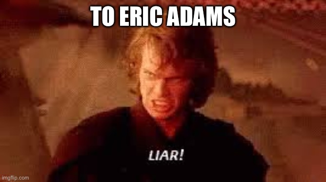 Anakin Liar | TO ERIC ADAMS | image tagged in anakin liar | made w/ Imgflip meme maker