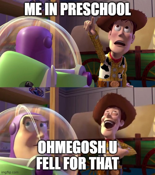 Toy Story funny scene | ME IN PRESCHOOL; OHMEGOSH U FELL FOR THAT | image tagged in toy story funny scene | made w/ Imgflip meme maker