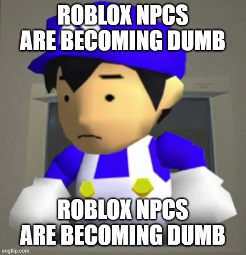 i dont know | ROBLOX NPCS ARE BECOMING DUMB; ROBLOX NPCS ARE BECOMING DUMB | image tagged in unsettled smg4 | made w/ Imgflip meme maker