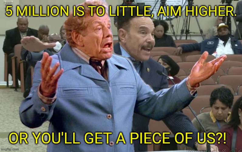 Frank n Bean Costanza on California Reparations | 5 MILLION IS TO LITTLE, AIM HIGHER. OR YOU'LL GET A PIECE OF US?! | image tagged in seinfeld,frank costanza,california,black people | made w/ Imgflip meme maker