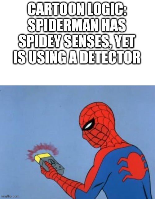 Logic bro | CARTOON LOGIC: SPIDERMAN HAS SPIDEY SENSES, YET IS USING A DETECTOR | image tagged in spiderman detector,cartoon logic | made w/ Imgflip meme maker