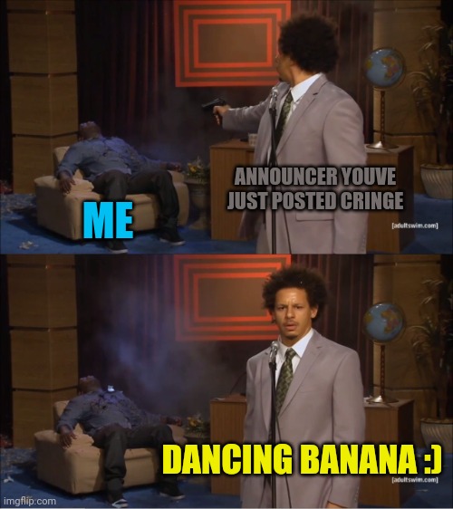 Who Killed Hannibal Meme | ANNOUNCER YOUVE JUST POSTED CRINGE; ME; DANCING BANANA :) | image tagged in memes,who killed hannibal | made w/ Imgflip meme maker
